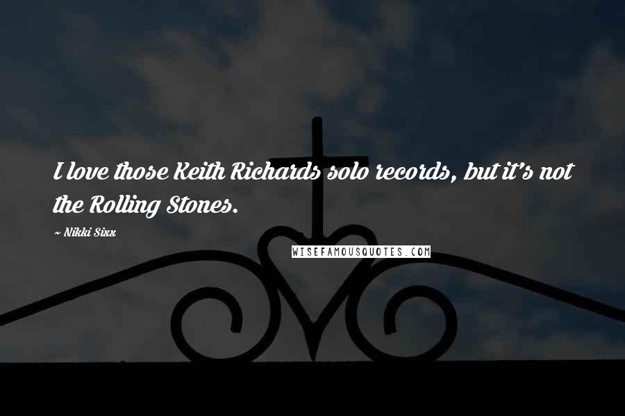 Nikki Sixx Quotes: I love those Keith Richards solo records, but it's not the Rolling Stones.