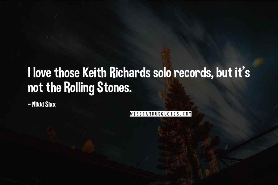 Nikki Sixx Quotes: I love those Keith Richards solo records, but it's not the Rolling Stones.