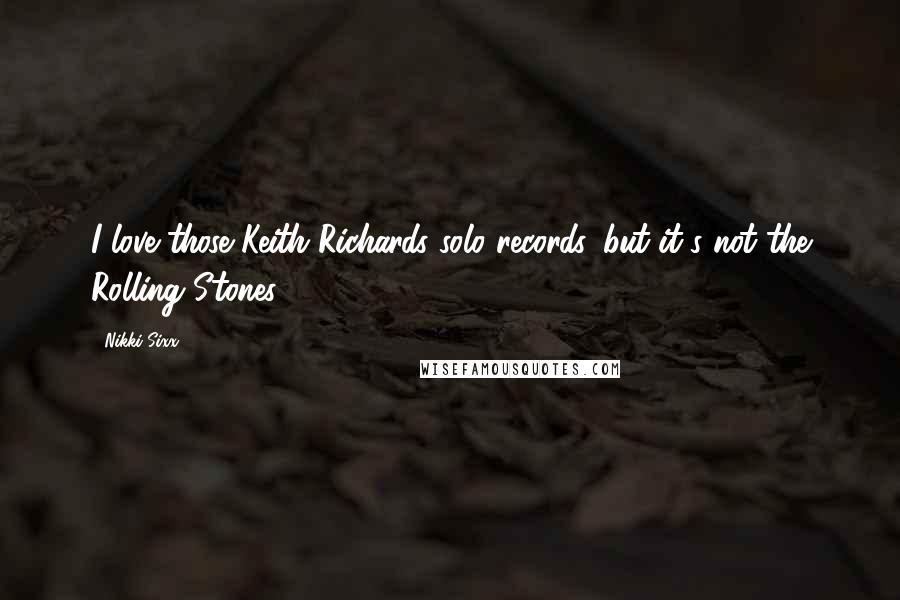 Nikki Sixx Quotes: I love those Keith Richards solo records, but it's not the Rolling Stones.