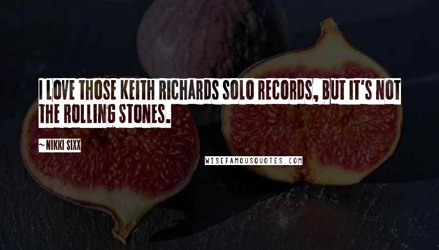 Nikki Sixx Quotes: I love those Keith Richards solo records, but it's not the Rolling Stones.