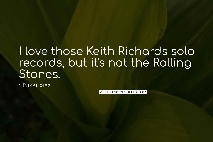 Nikki Sixx Quotes: I love those Keith Richards solo records, but it's not the Rolling Stones.