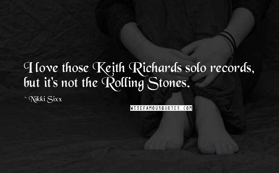 Nikki Sixx Quotes: I love those Keith Richards solo records, but it's not the Rolling Stones.