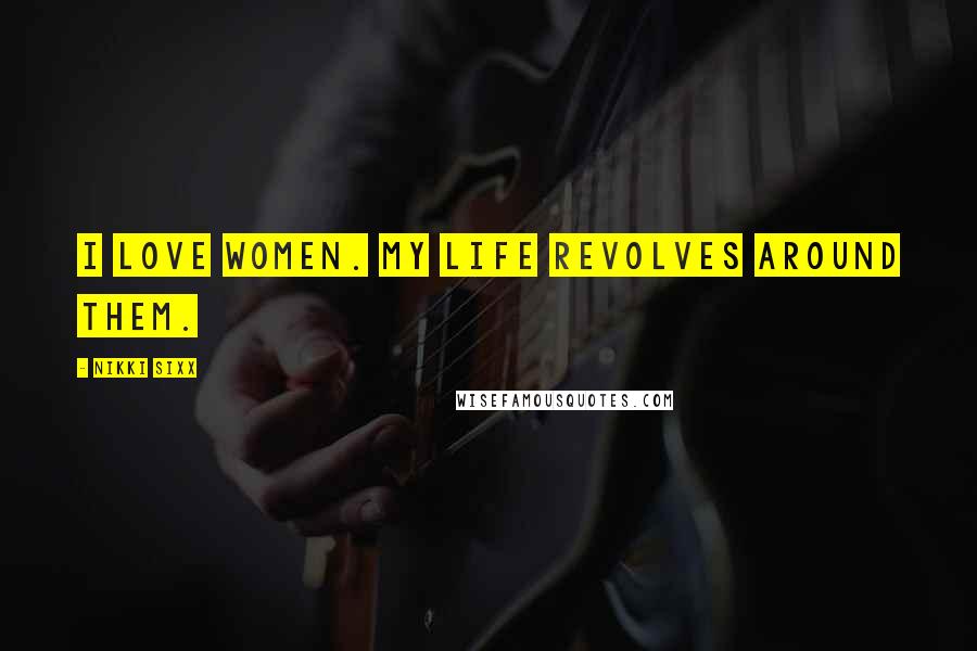 Nikki Sixx Quotes: I love women. My life revolves around them.