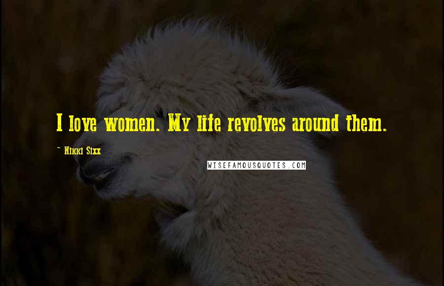 Nikki Sixx Quotes: I love women. My life revolves around them.