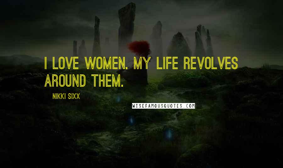 Nikki Sixx Quotes: I love women. My life revolves around them.