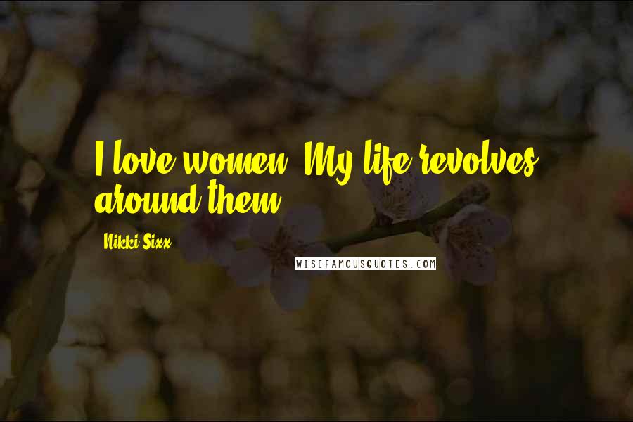 Nikki Sixx Quotes: I love women. My life revolves around them.