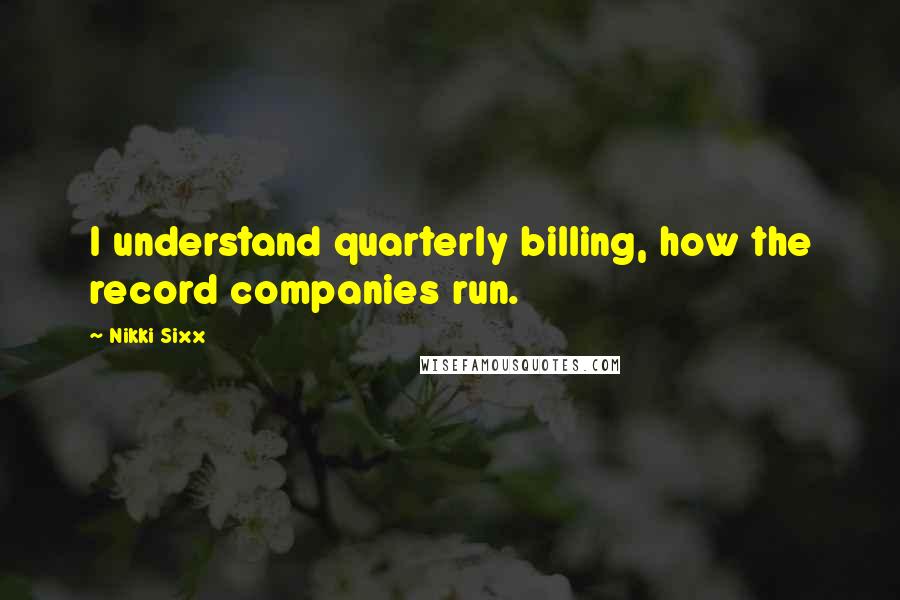 Nikki Sixx Quotes: I understand quarterly billing, how the record companies run.