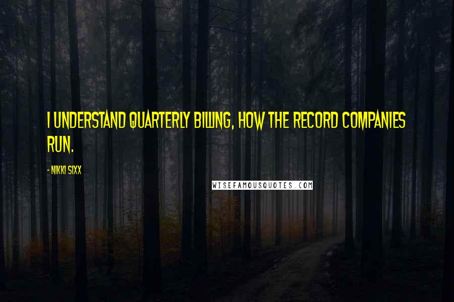 Nikki Sixx Quotes: I understand quarterly billing, how the record companies run.