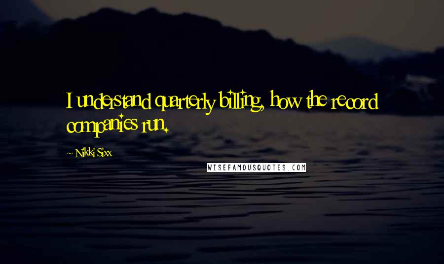 Nikki Sixx Quotes: I understand quarterly billing, how the record companies run.