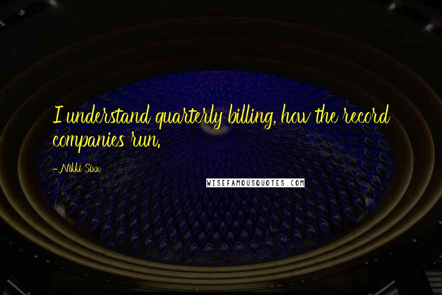 Nikki Sixx Quotes: I understand quarterly billing, how the record companies run.