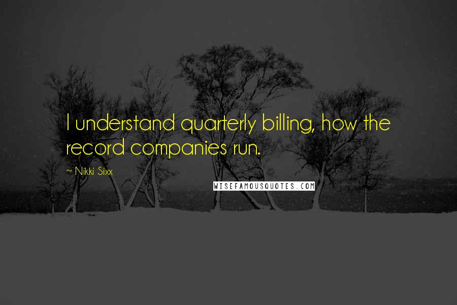 Nikki Sixx Quotes: I understand quarterly billing, how the record companies run.