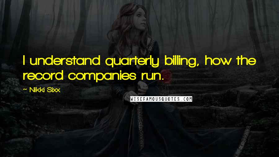 Nikki Sixx Quotes: I understand quarterly billing, how the record companies run.