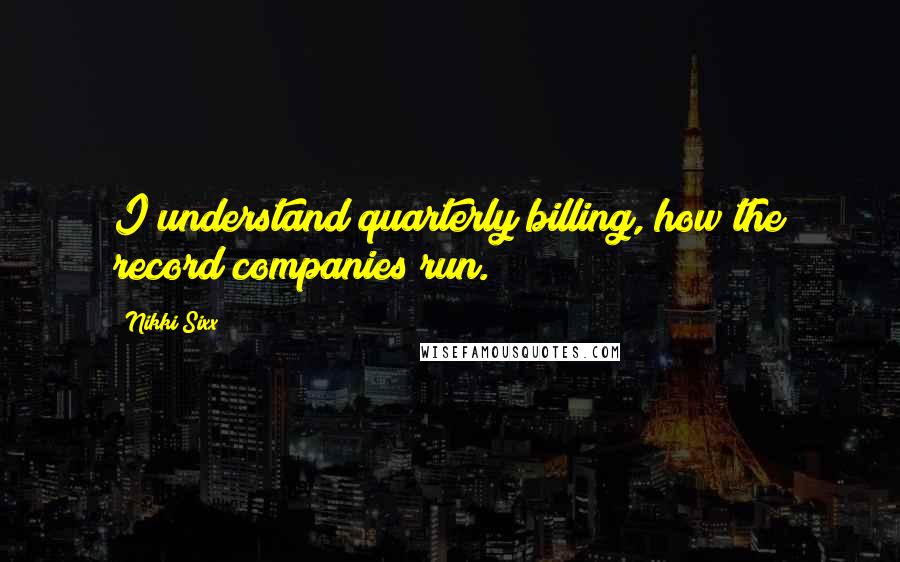 Nikki Sixx Quotes: I understand quarterly billing, how the record companies run.