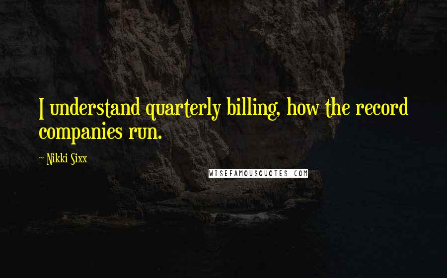 Nikki Sixx Quotes: I understand quarterly billing, how the record companies run.