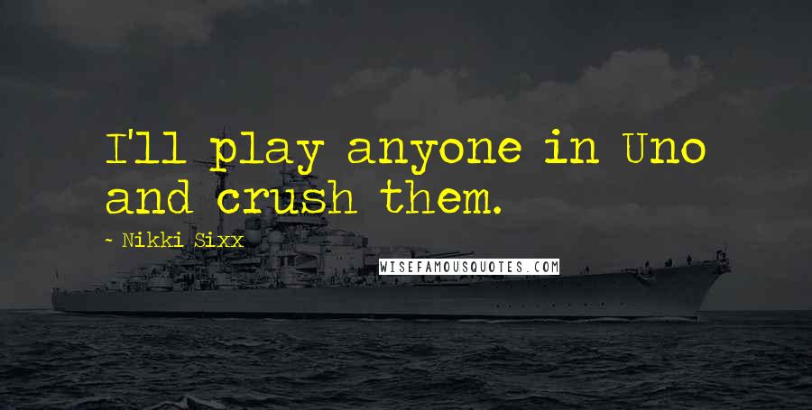 Nikki Sixx Quotes: I'll play anyone in Uno and crush them.