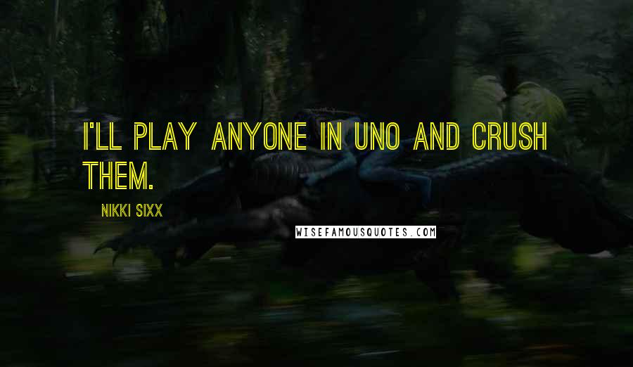 Nikki Sixx Quotes: I'll play anyone in Uno and crush them.