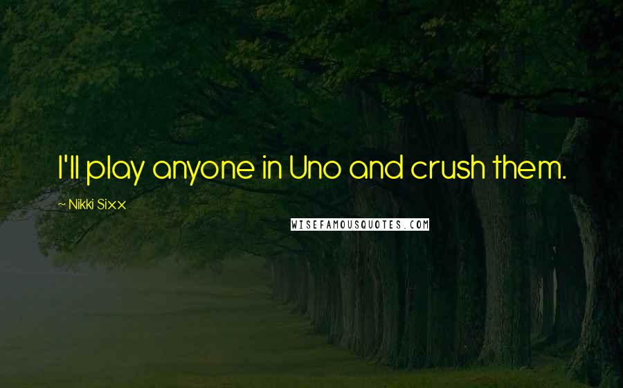 Nikki Sixx Quotes: I'll play anyone in Uno and crush them.