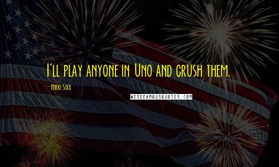 Nikki Sixx Quotes: I'll play anyone in Uno and crush them.