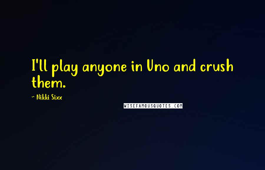 Nikki Sixx Quotes: I'll play anyone in Uno and crush them.