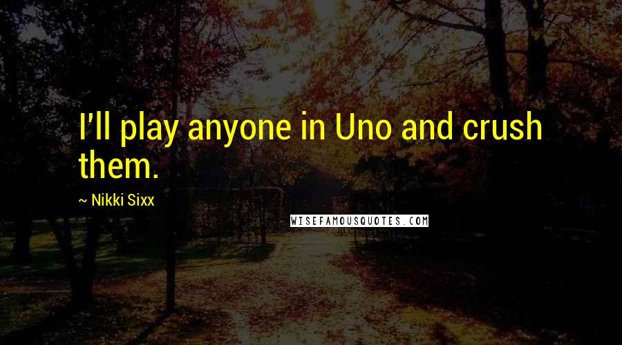 Nikki Sixx Quotes: I'll play anyone in Uno and crush them.