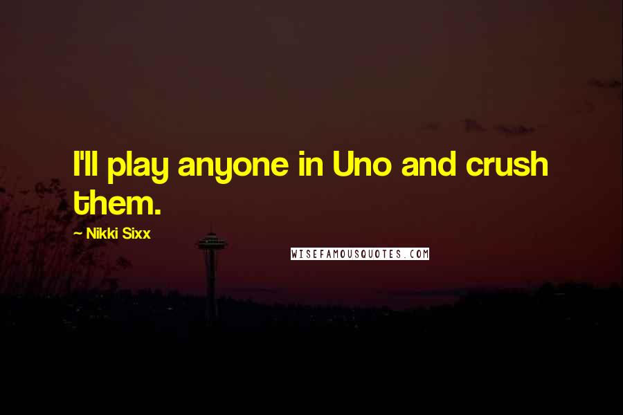 Nikki Sixx Quotes: I'll play anyone in Uno and crush them.