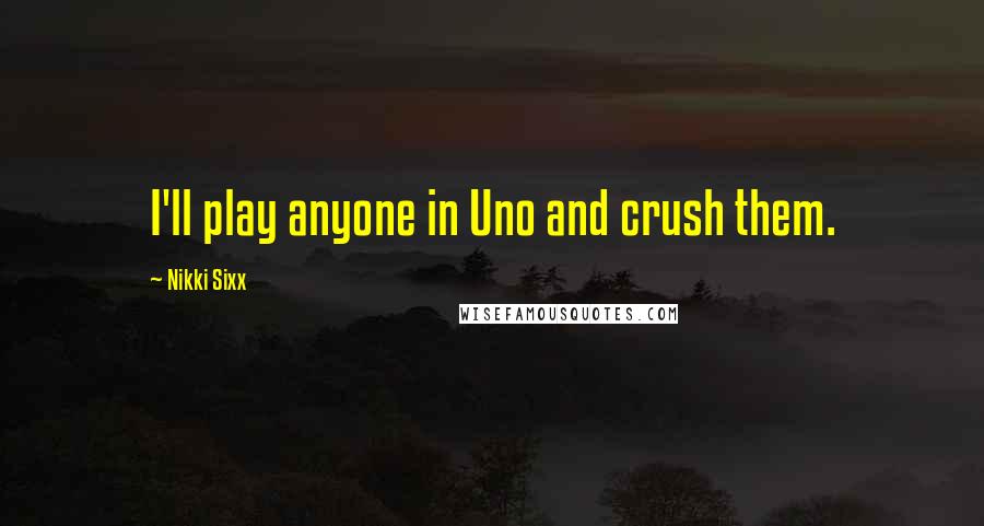 Nikki Sixx Quotes: I'll play anyone in Uno and crush them.