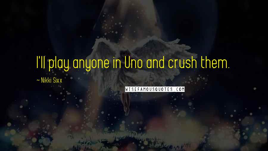 Nikki Sixx Quotes: I'll play anyone in Uno and crush them.