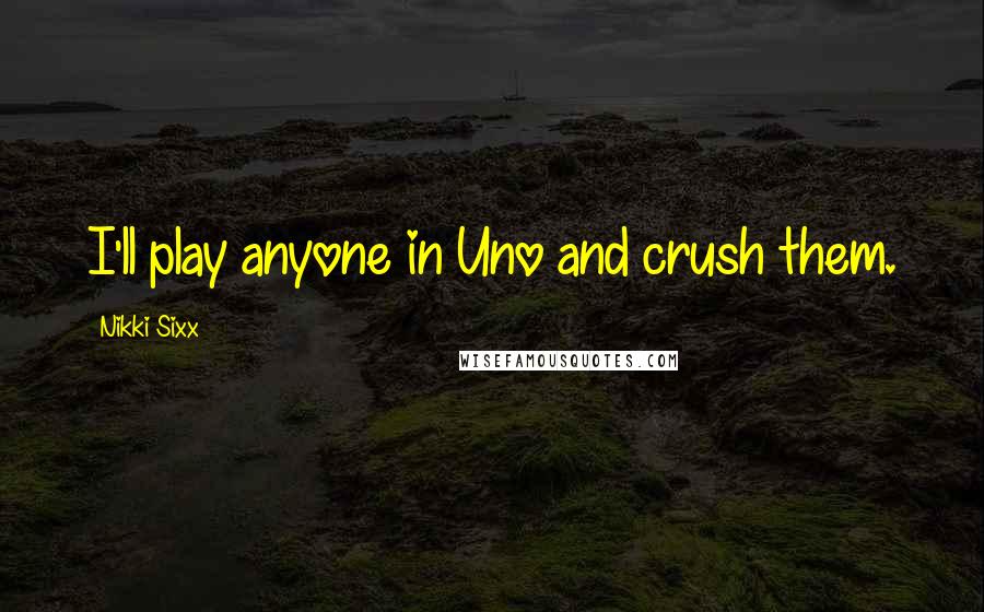 Nikki Sixx Quotes: I'll play anyone in Uno and crush them.