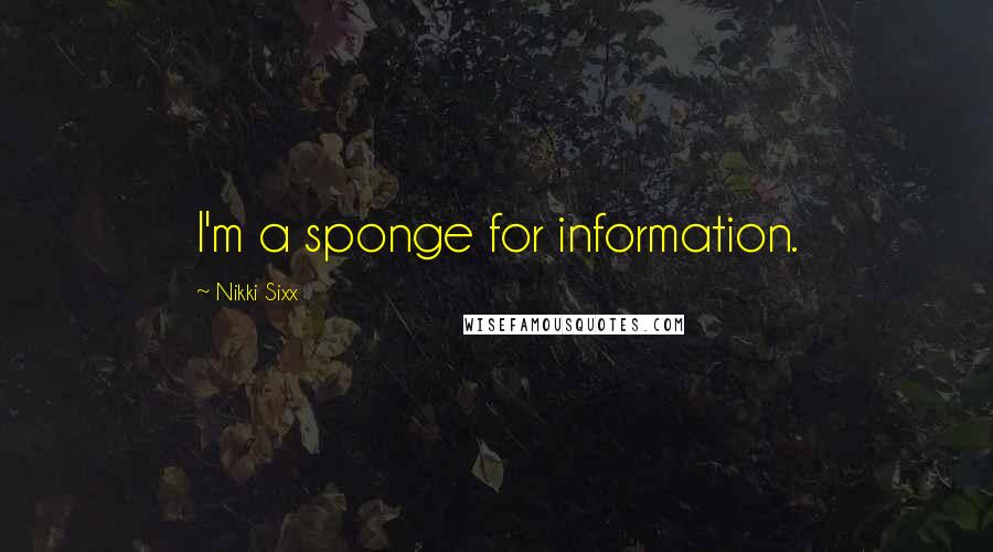 Nikki Sixx Quotes: I'm a sponge for information.