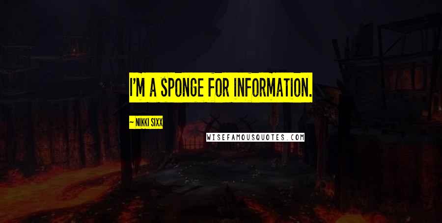 Nikki Sixx Quotes: I'm a sponge for information.