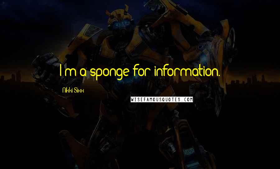 Nikki Sixx Quotes: I'm a sponge for information.