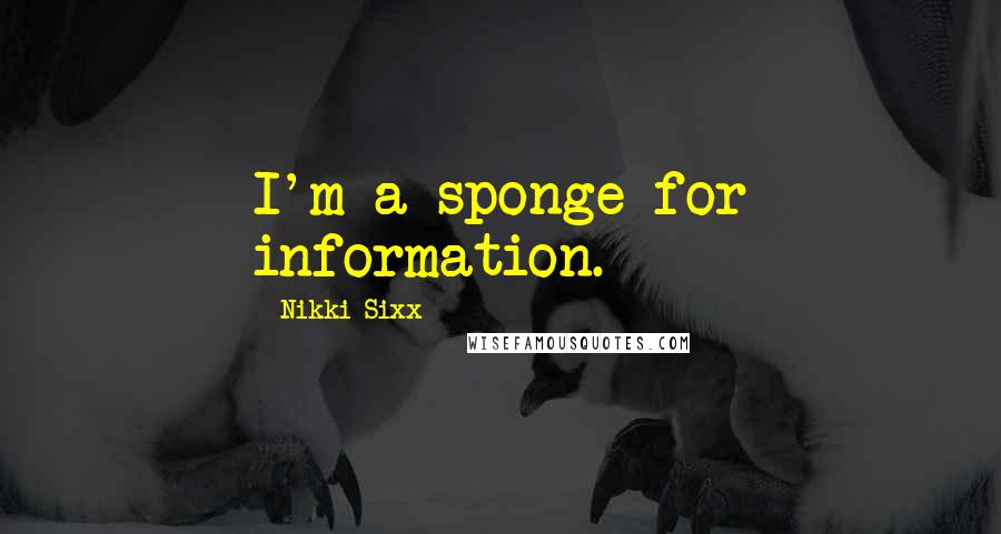 Nikki Sixx Quotes: I'm a sponge for information.