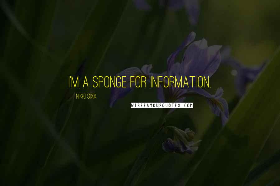 Nikki Sixx Quotes: I'm a sponge for information.