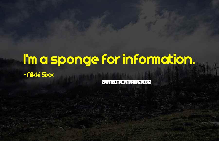 Nikki Sixx Quotes: I'm a sponge for information.