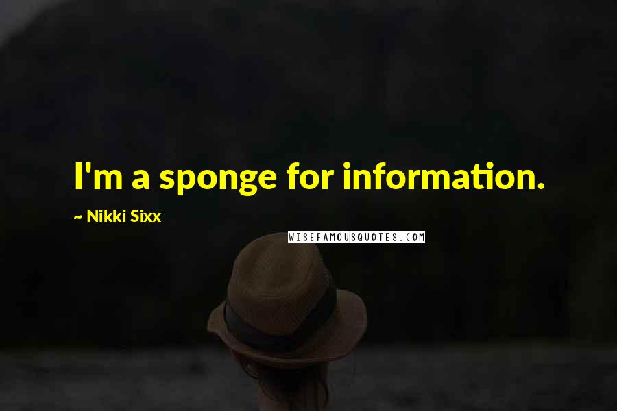 Nikki Sixx Quotes: I'm a sponge for information.