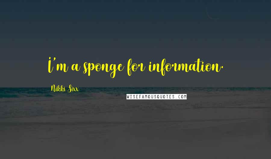 Nikki Sixx Quotes: I'm a sponge for information.