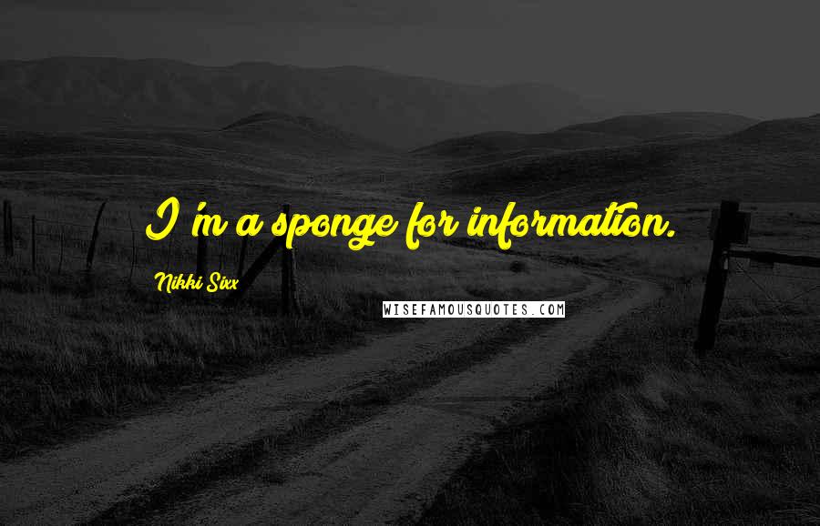 Nikki Sixx Quotes: I'm a sponge for information.