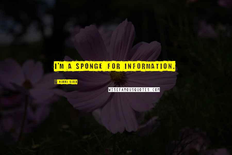 Nikki Sixx Quotes: I'm a sponge for information.