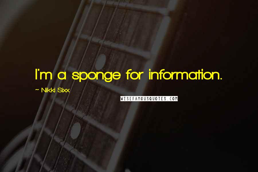 Nikki Sixx Quotes: I'm a sponge for information.