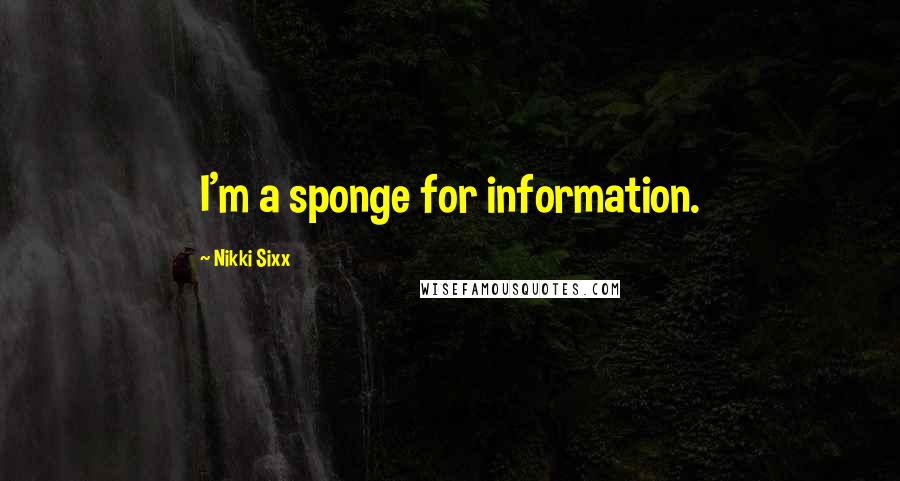 Nikki Sixx Quotes: I'm a sponge for information.