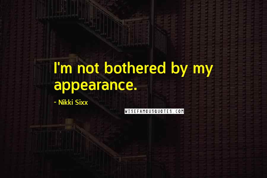 Nikki Sixx Quotes: I'm not bothered by my appearance.