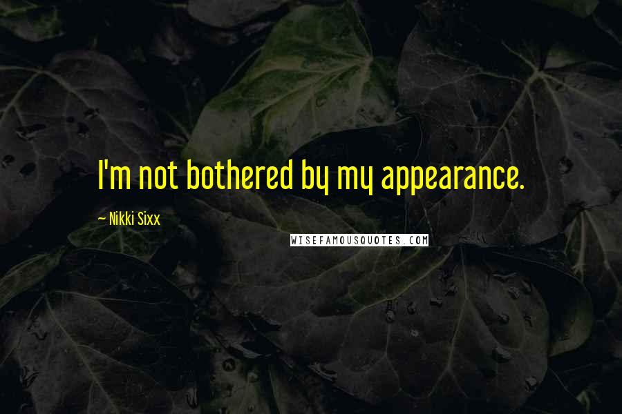 Nikki Sixx Quotes: I'm not bothered by my appearance.