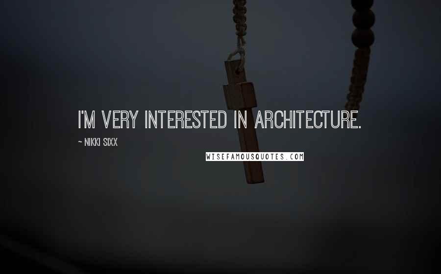 Nikki Sixx Quotes: I'm very interested in architecture.