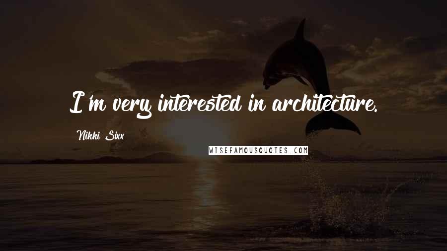 Nikki Sixx Quotes: I'm very interested in architecture.