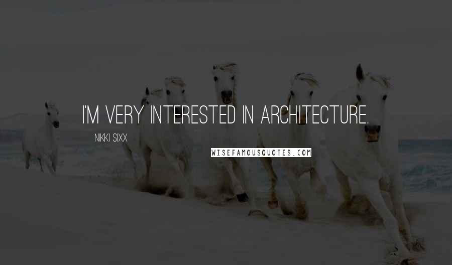 Nikki Sixx Quotes: I'm very interested in architecture.