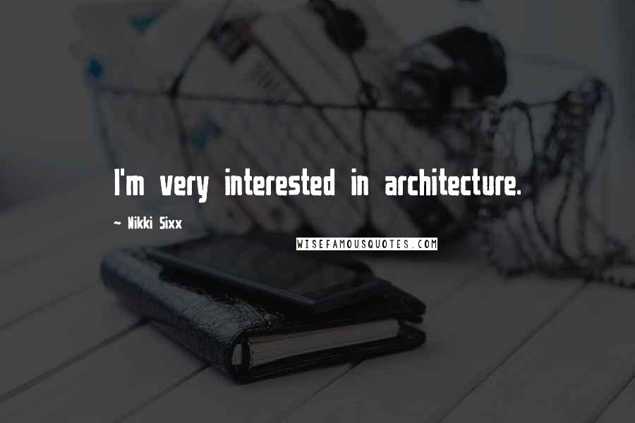 Nikki Sixx Quotes: I'm very interested in architecture.
