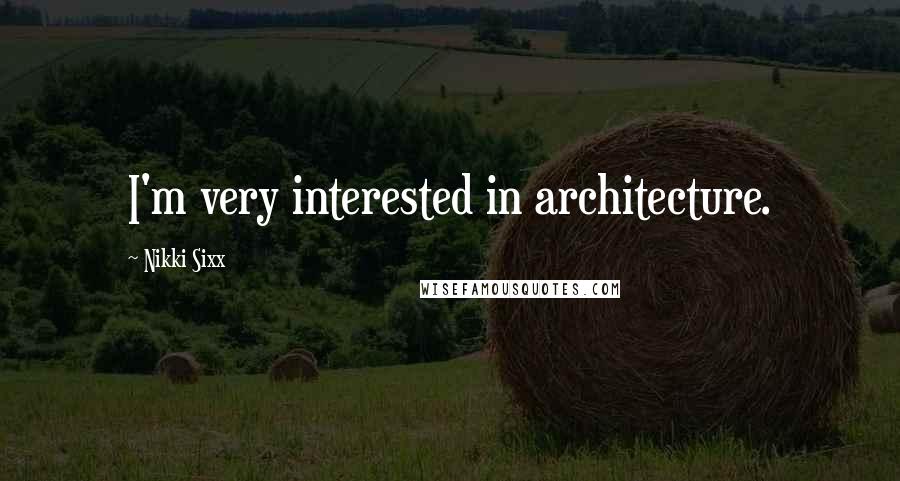 Nikki Sixx Quotes: I'm very interested in architecture.