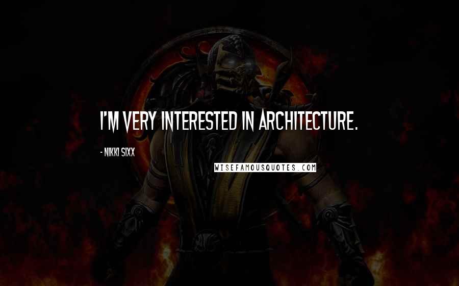 Nikki Sixx Quotes: I'm very interested in architecture.