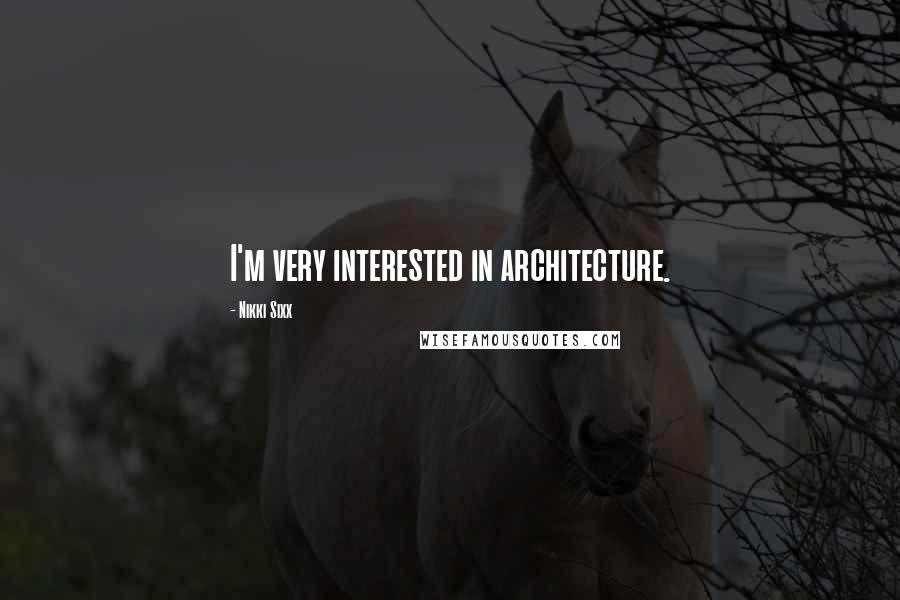 Nikki Sixx Quotes: I'm very interested in architecture.