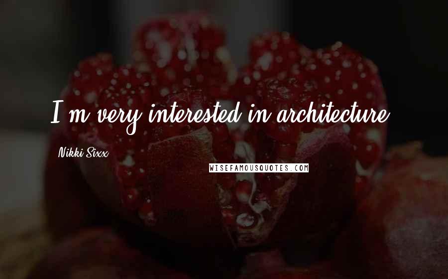 Nikki Sixx Quotes: I'm very interested in architecture.